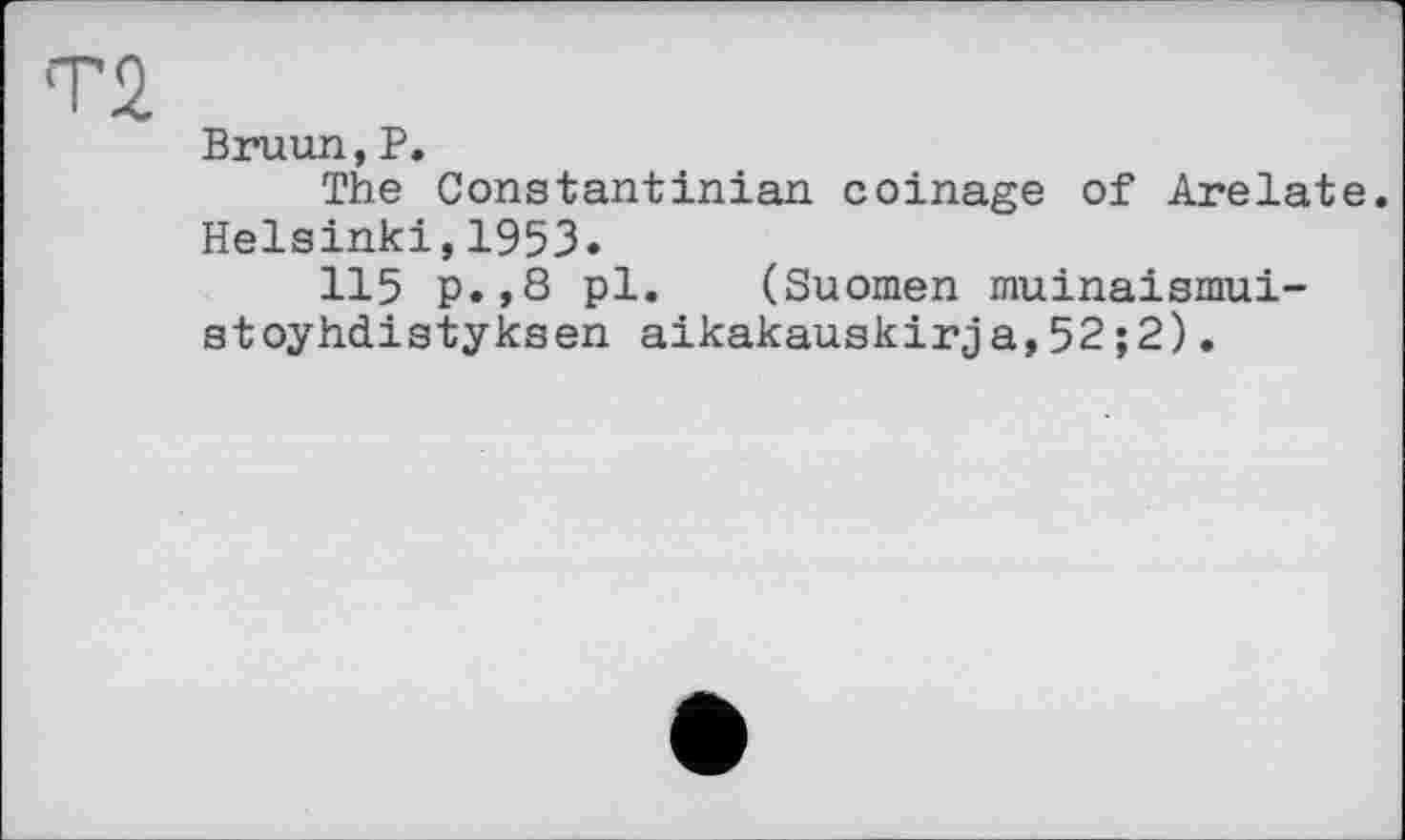 ﻿Т2
Bruun,P.
The Constantinian coinage of Arelate. Helsinki,1953.
115 p.,8 pl. (Suomen muinaismui-stoyhdistyksen aikakauskirja,52;2).